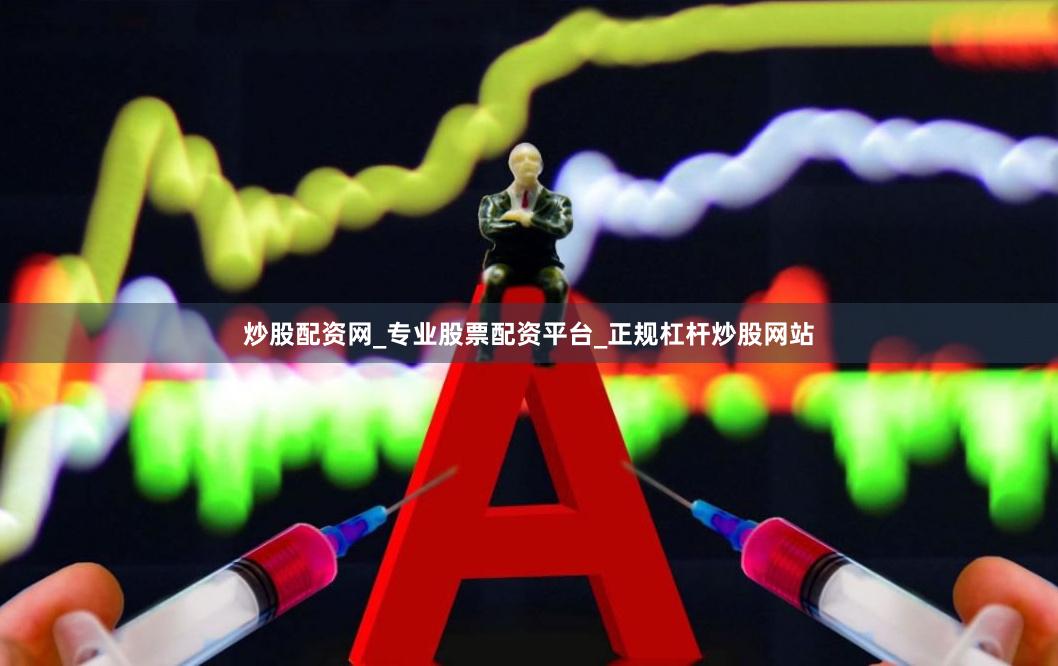 炒股配资网_专业股票配资平台_正规杠杆炒股网站