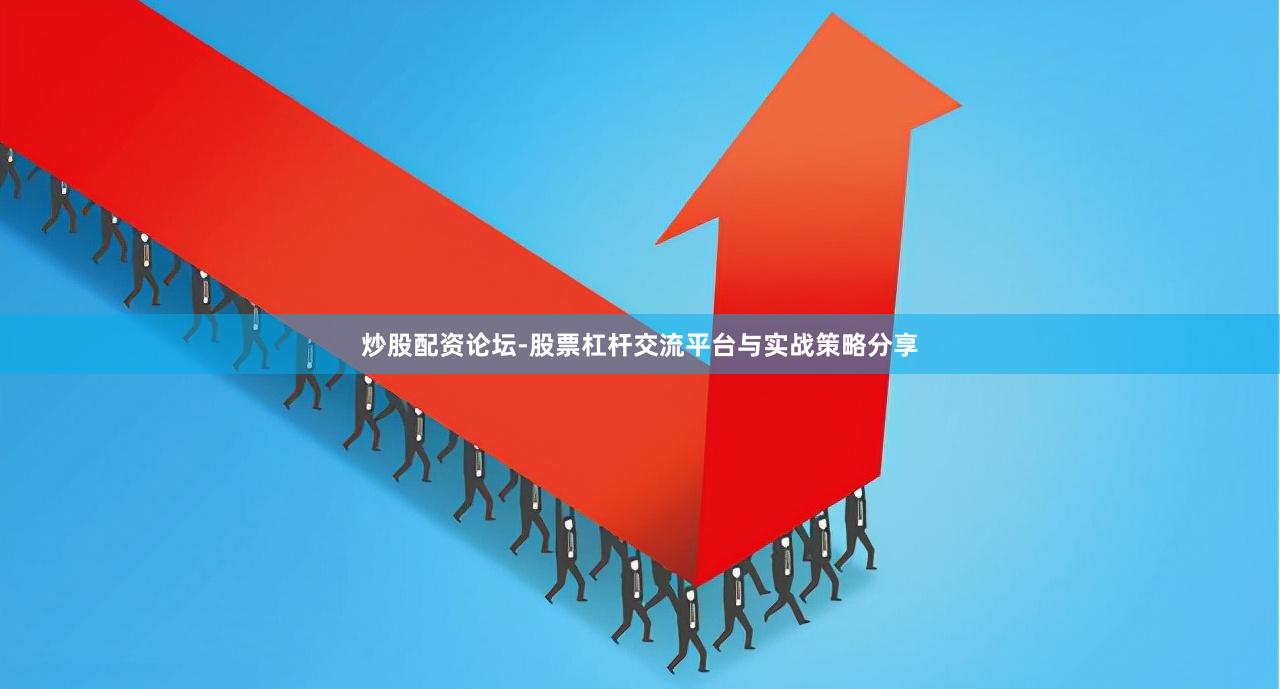 炒股配资论坛-股票杠杆交流平台与实战策略分享