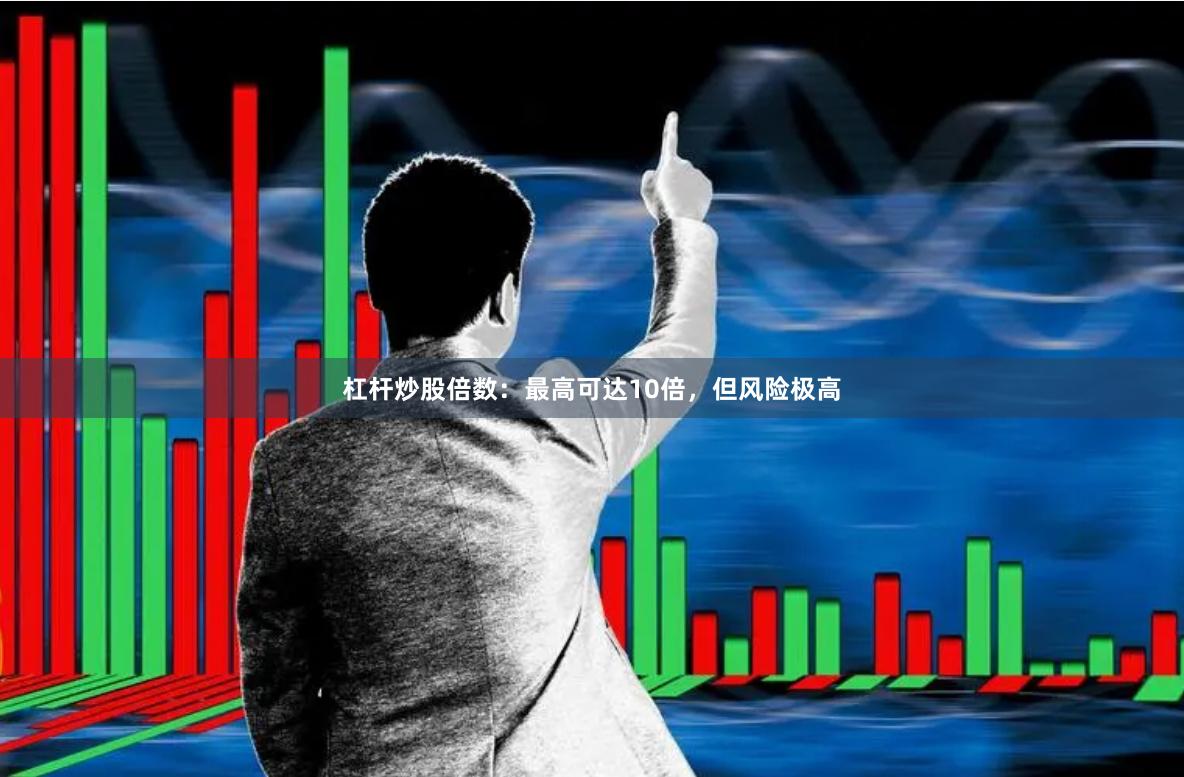 杠杆炒股倍数:最高可达10倍,但风险极高