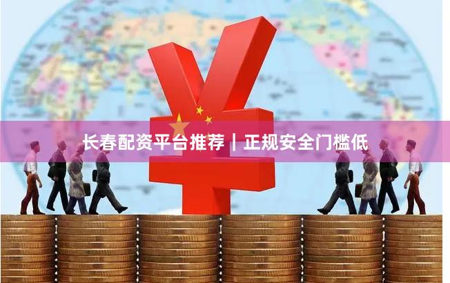 长春配资平台推荐|正规安全门槛低
