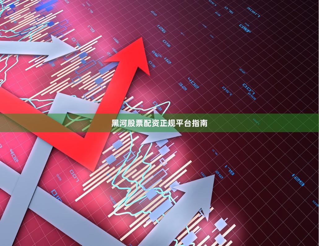 黑河股票配资正规平台指南