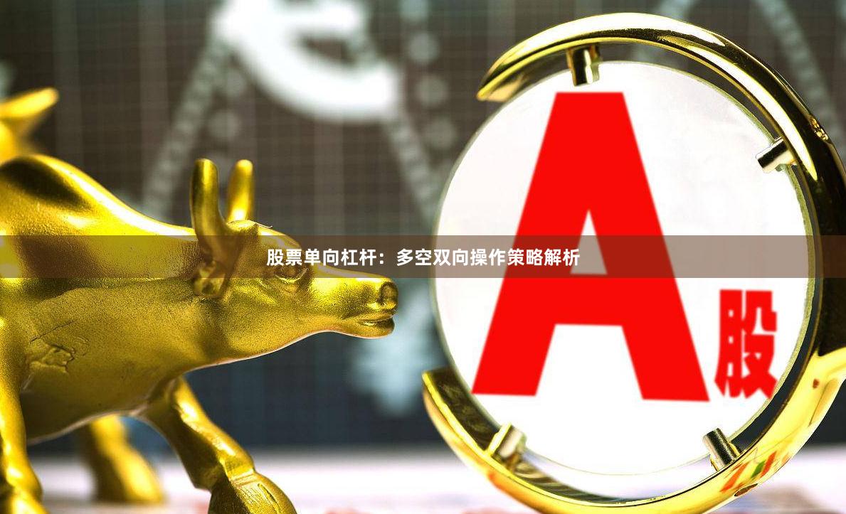 股票单向杠杆：多空双向操作策略解析
