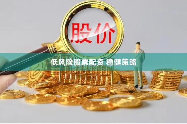 低风险股票配资 稳健策略