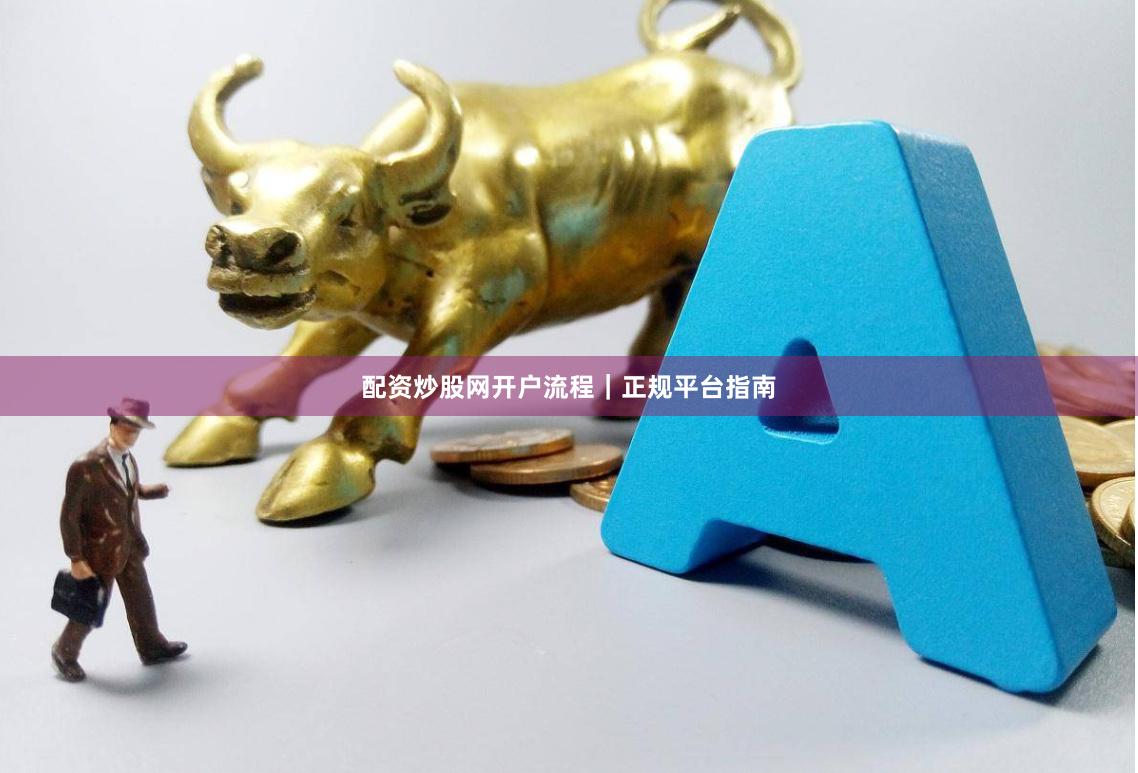 配资炒股网开户流程|正规平台指南
