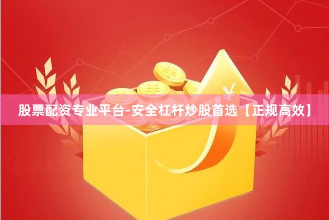 股票配资专业平台-安全杠杆炒股首选【正规高效】
