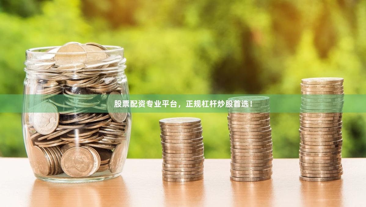 股票配资专业平台，正规杠杆炒股首选！