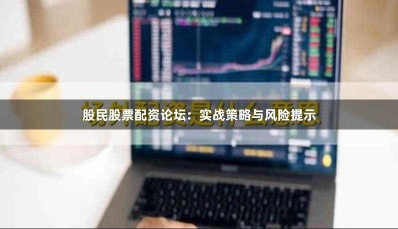 股民股票配资论坛：实战策略与风险提示