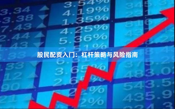 股民配资入门：杠杆策略与风险指南