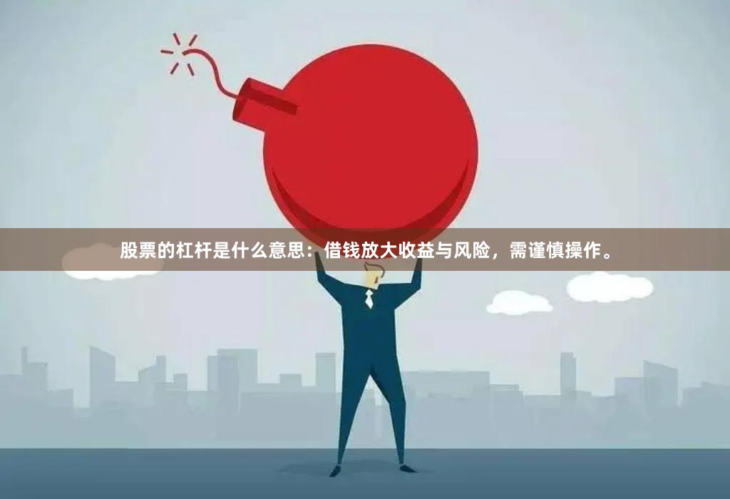 股票的杠杆是什么意思：借钱放大收益与风险，需谨慎操作。