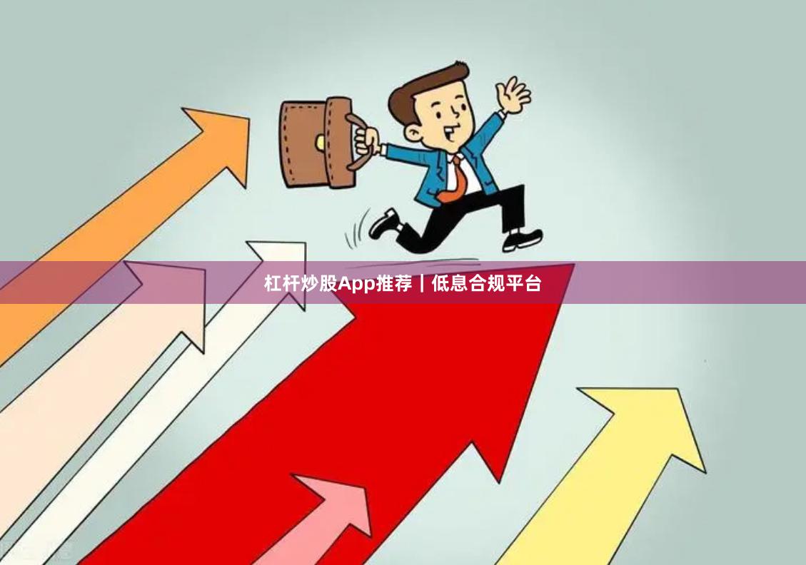 杠杆炒股App推荐｜低息合规平台