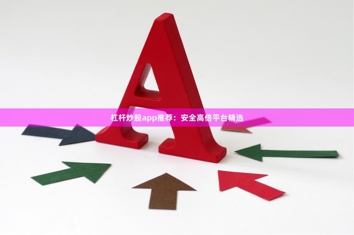 杠杆炒股app推荐：安全高倍平台精选