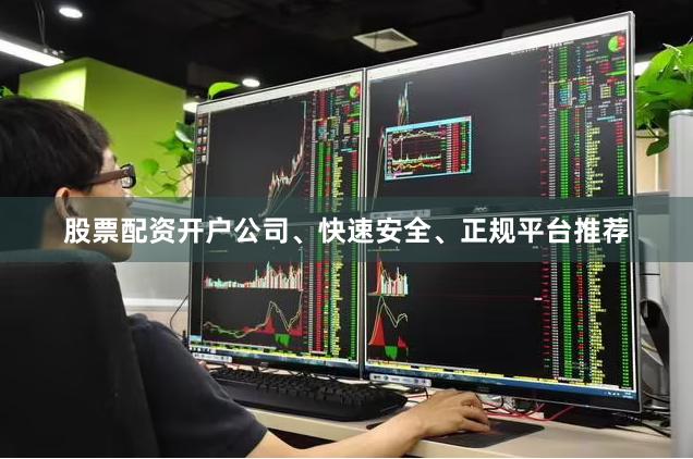 股票配资开户公司、快速安全、正规平台推荐