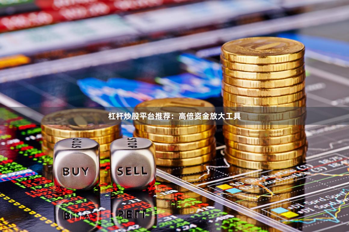 杠杆炒股平台推荐：高倍资金放大工具
