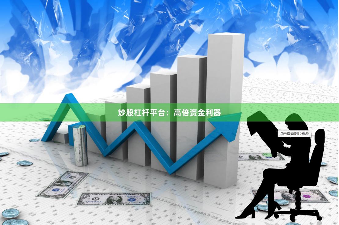 炒股杠杆平台：高倍资金利器