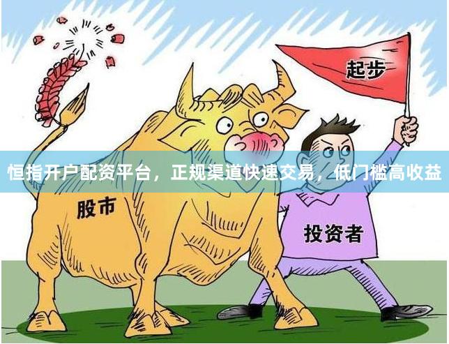 恒指开户配资平台，正规渠道快速交易，低门槛高收益