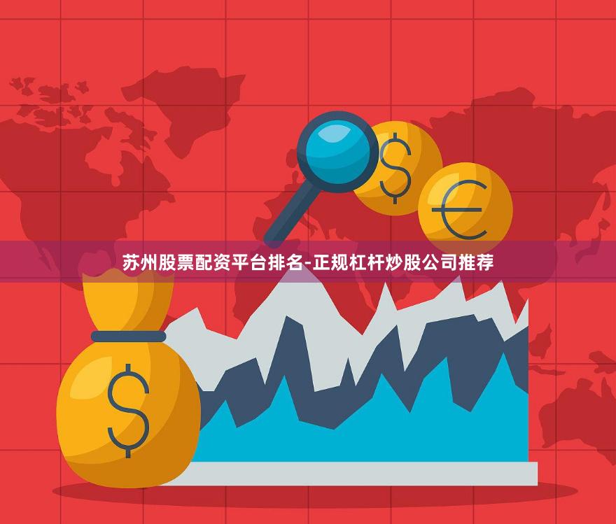 苏州股票配资平台排名-正规杠杆炒股公司推荐