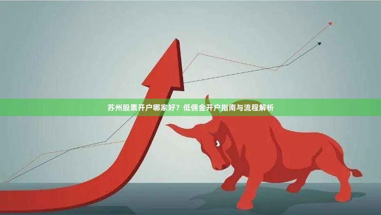 苏州股票开户哪家好？低佣金开户指南与流程解析
