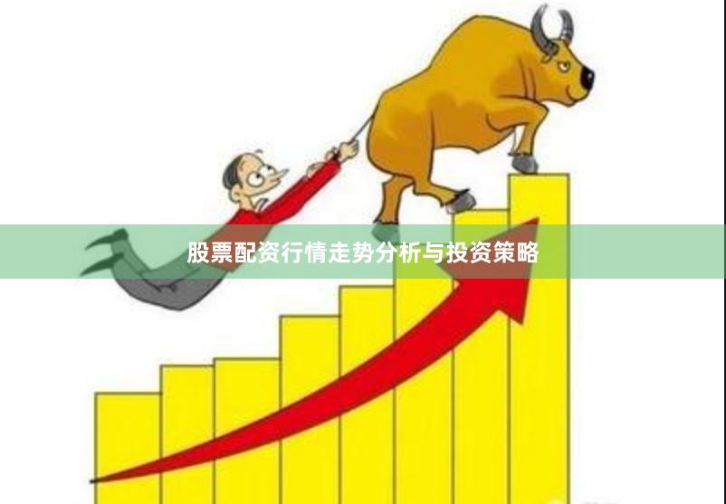 股票配资行情走势分析与投资策略