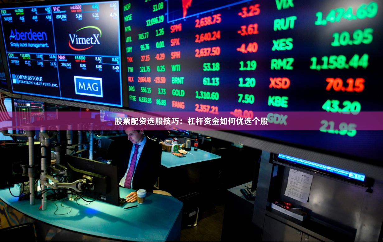 股票配资选股技巧：杠杆资金如何优选个股