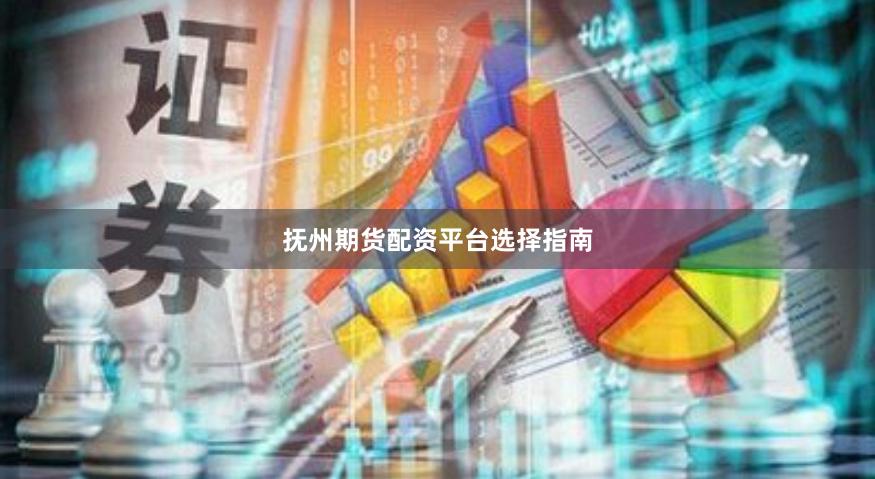 抚州期货配资平台选择指南