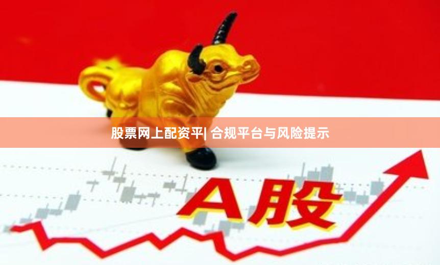 股票网上配资平| 合规平台与风险提示