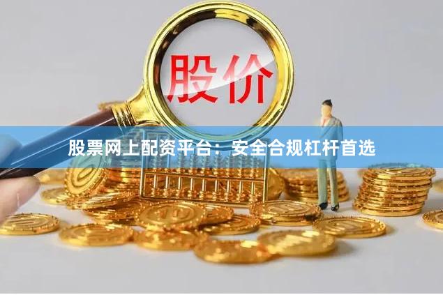 股票网上配资平台：安全合规杠杆首选