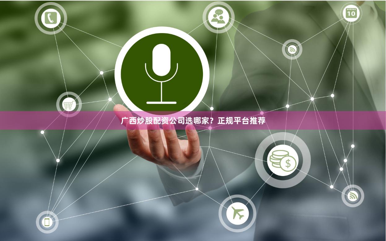 广西炒股配资公司选哪家？正规平台推荐