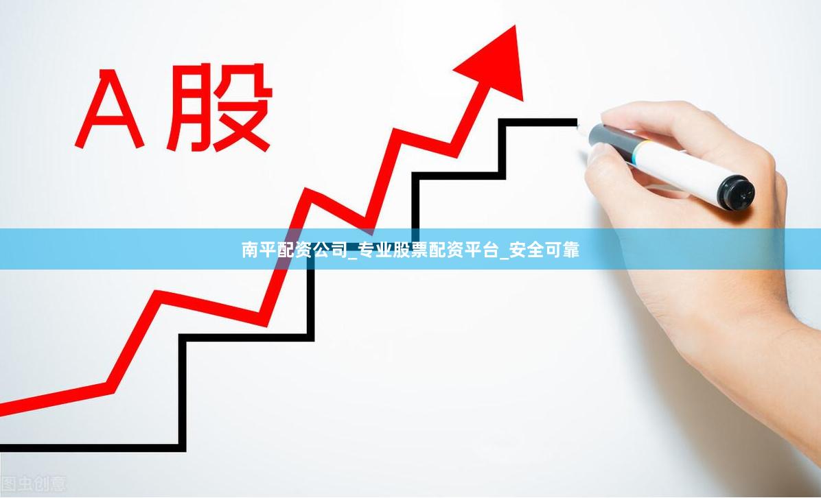 南平配资公司_专业股票配资平台_安全可靠