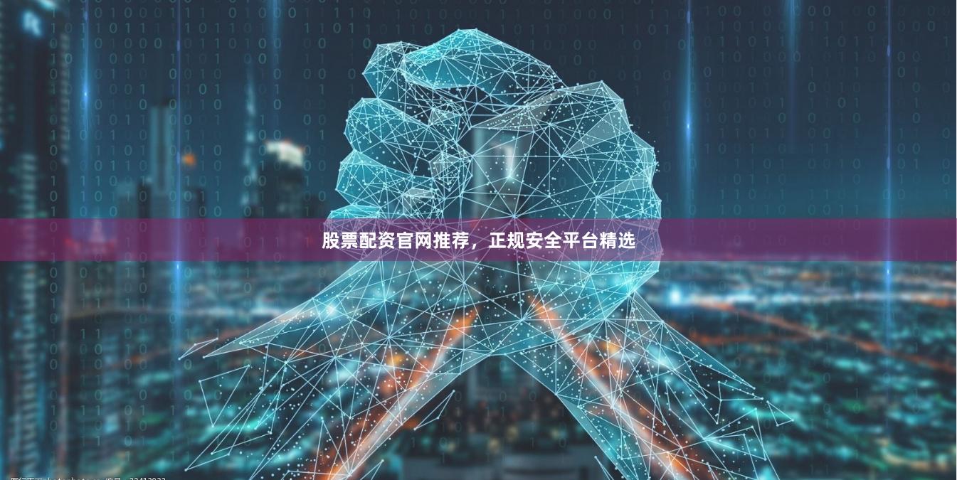 股票配资官网推荐,正规安全平台精选