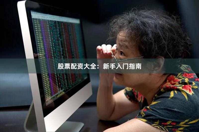 股票配资大全：新手入门指南